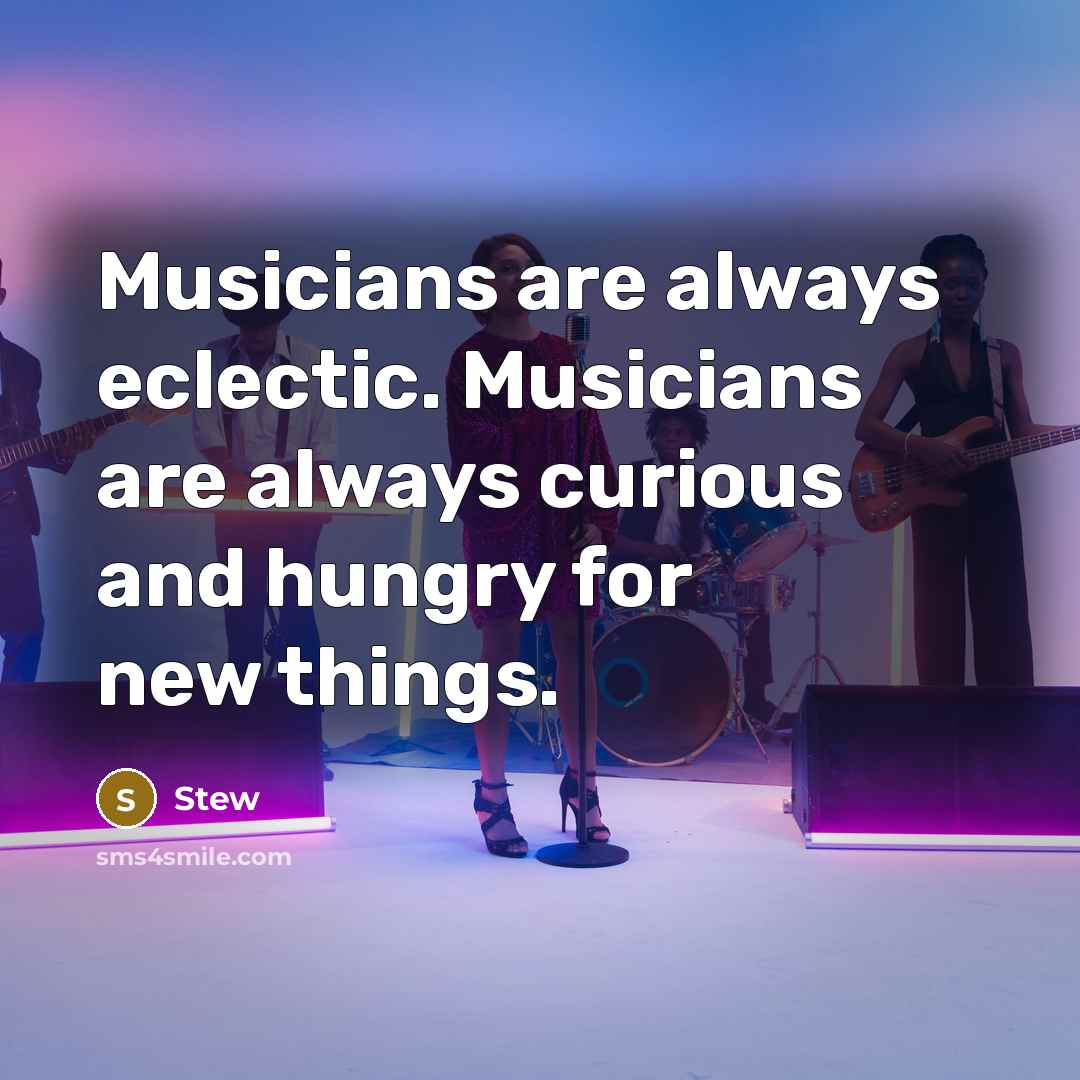 “Musicians are always eclectic. Musicians are always curious and hungry for new things.” quote by Stew
