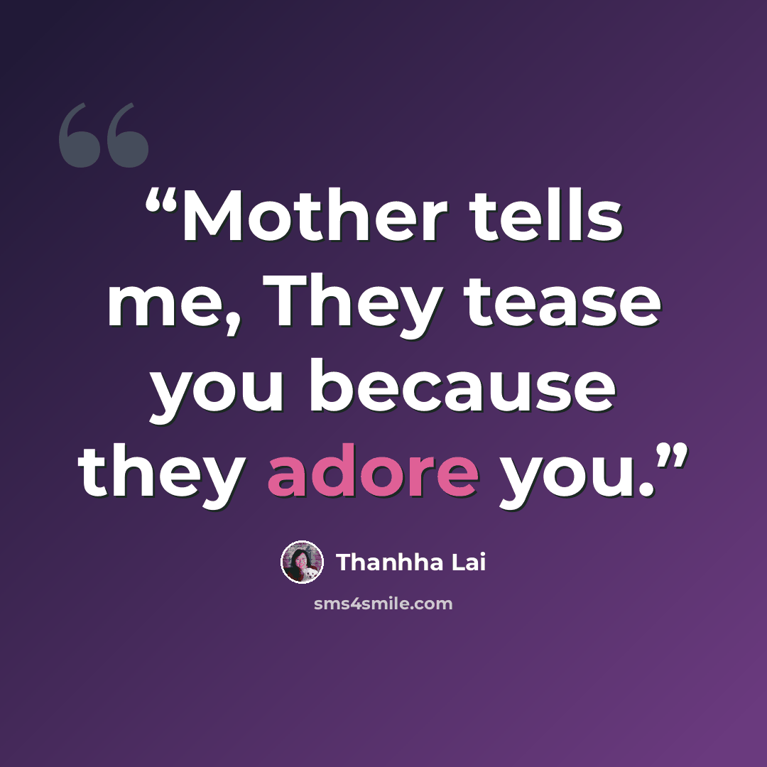 “Mother tells me, They tease you because they adore you.” quote by Thanhha Lai