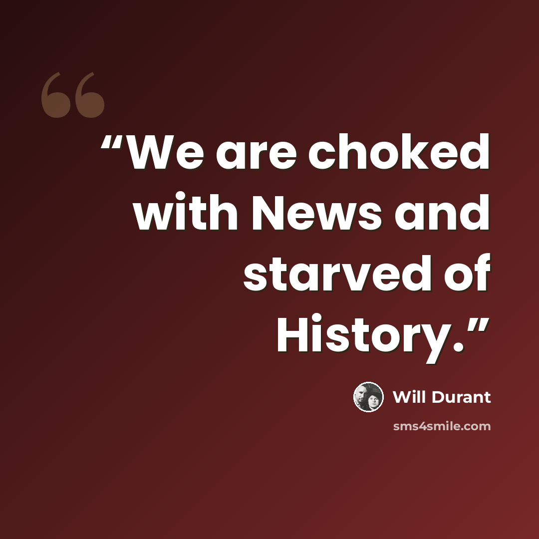 “We are choked with News and starved of History.” quote by Will Durant