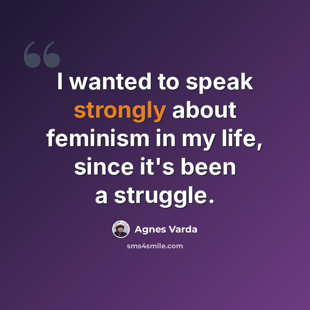 “I wanted to speak strongly about feminism in my life, since it's been a struggle.” quote by Agnes Varda