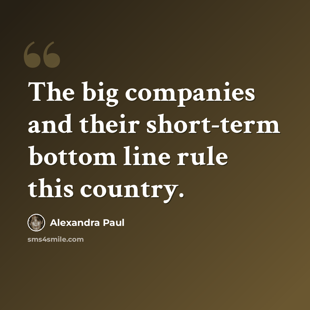 “The big companies and their short-term bottom line rule this country.” quote by Alexandra Paul