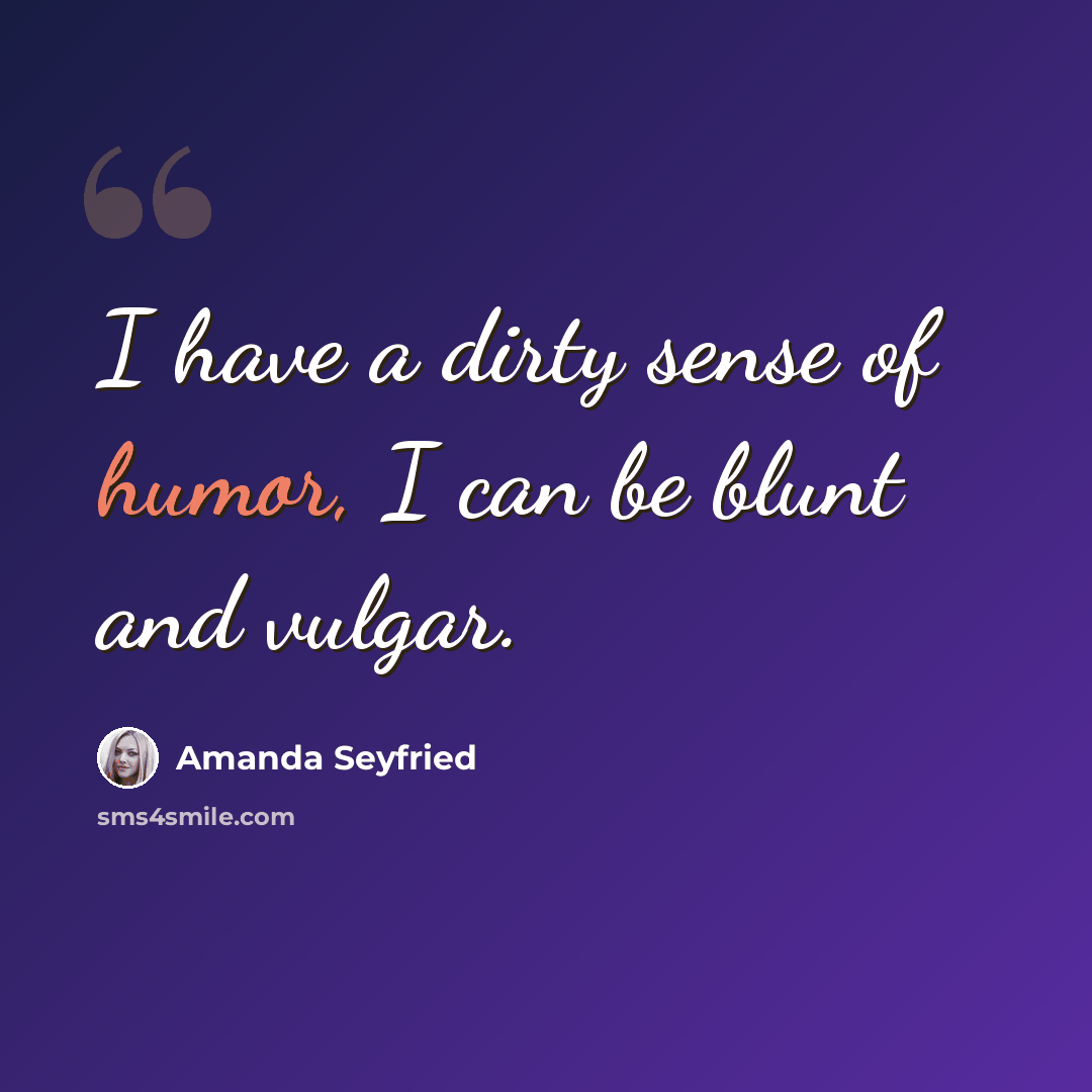 “I have a dirty sense of humor, I can be blunt and vulgar.” quote by Amanda Seyfried