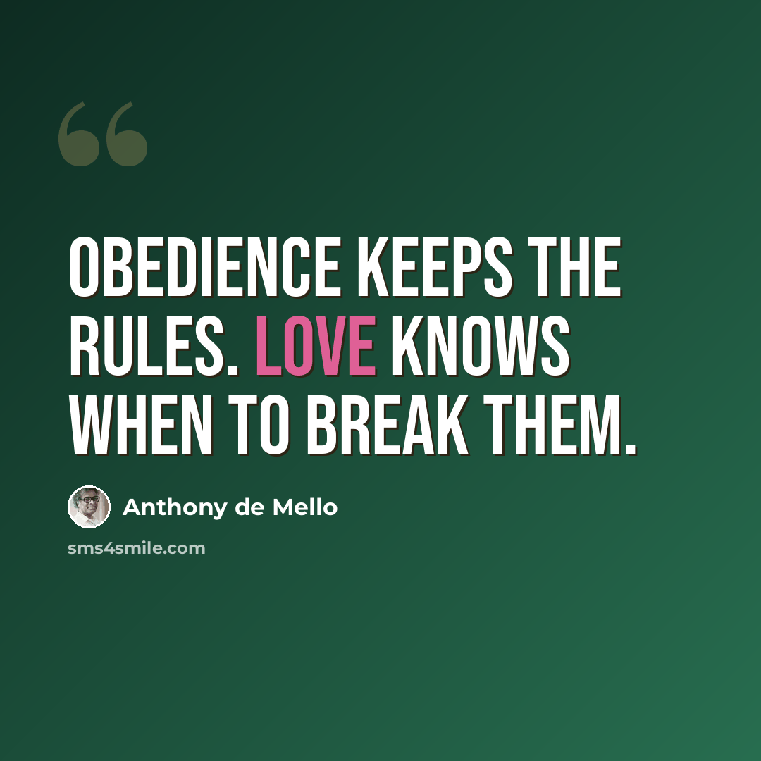 “Obedience keeps the rules. Love knows when to break them.” quote by Anthony de Mello