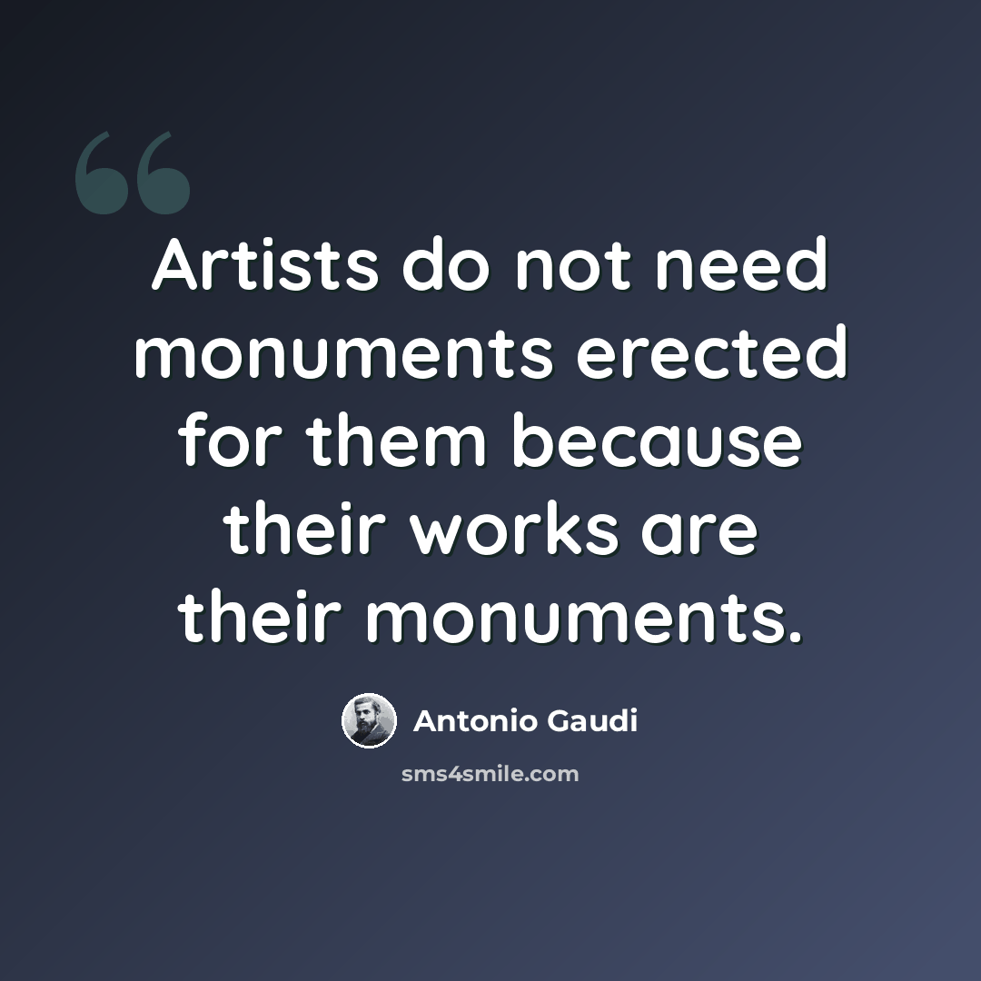 “Artists do not need monuments erected for them because their works are their monuments.” quote by Antonio Gaudi
