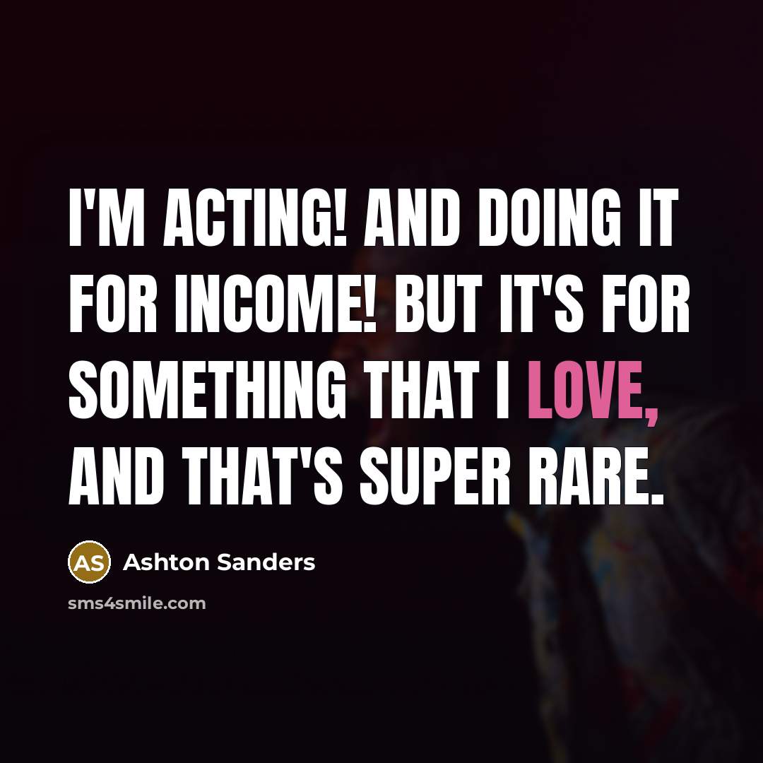 “I'm acting! And doing it for income! But it's for something that I love, and that's super rare.” quote by Ashton Sanders