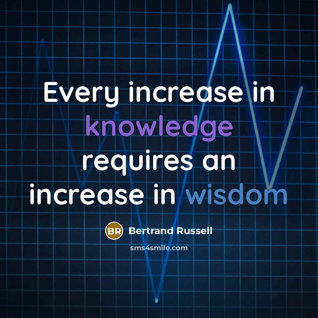 “Every increase in knowledge requires an increase in wisdom” quote by Bertrand Russell