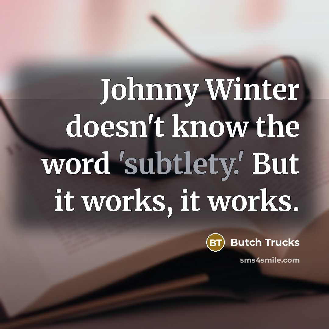 “Johnny Winter doesn't know the word 'subtlety.' But it works, it works.” quote by Butch Trucks