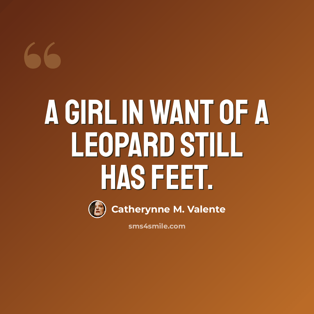 “A girl in want of a Leopard still has feet.” quote by Catherynne M. Valente