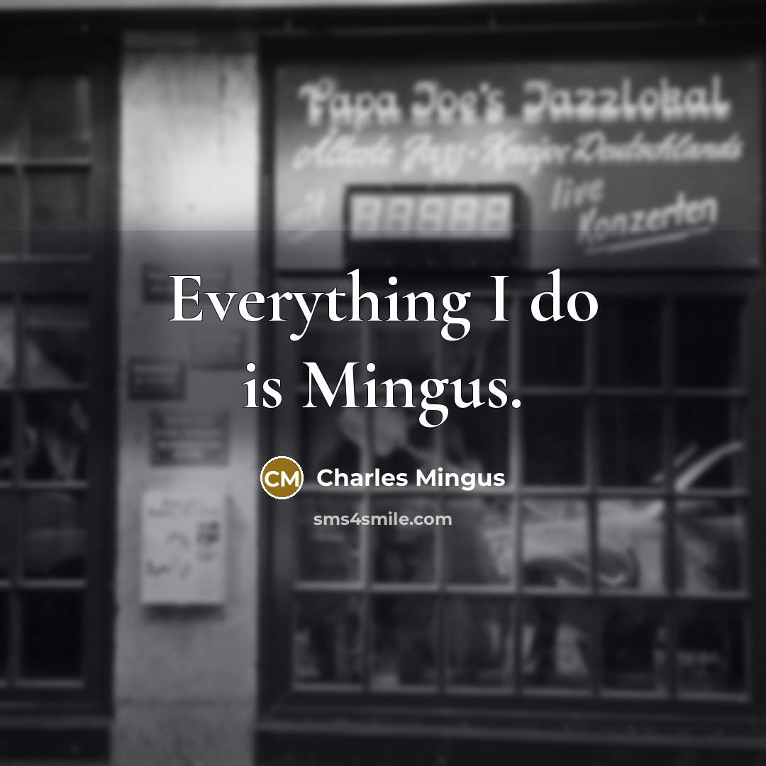 “Everything I do is Mingus.” quote by Charles Mingus