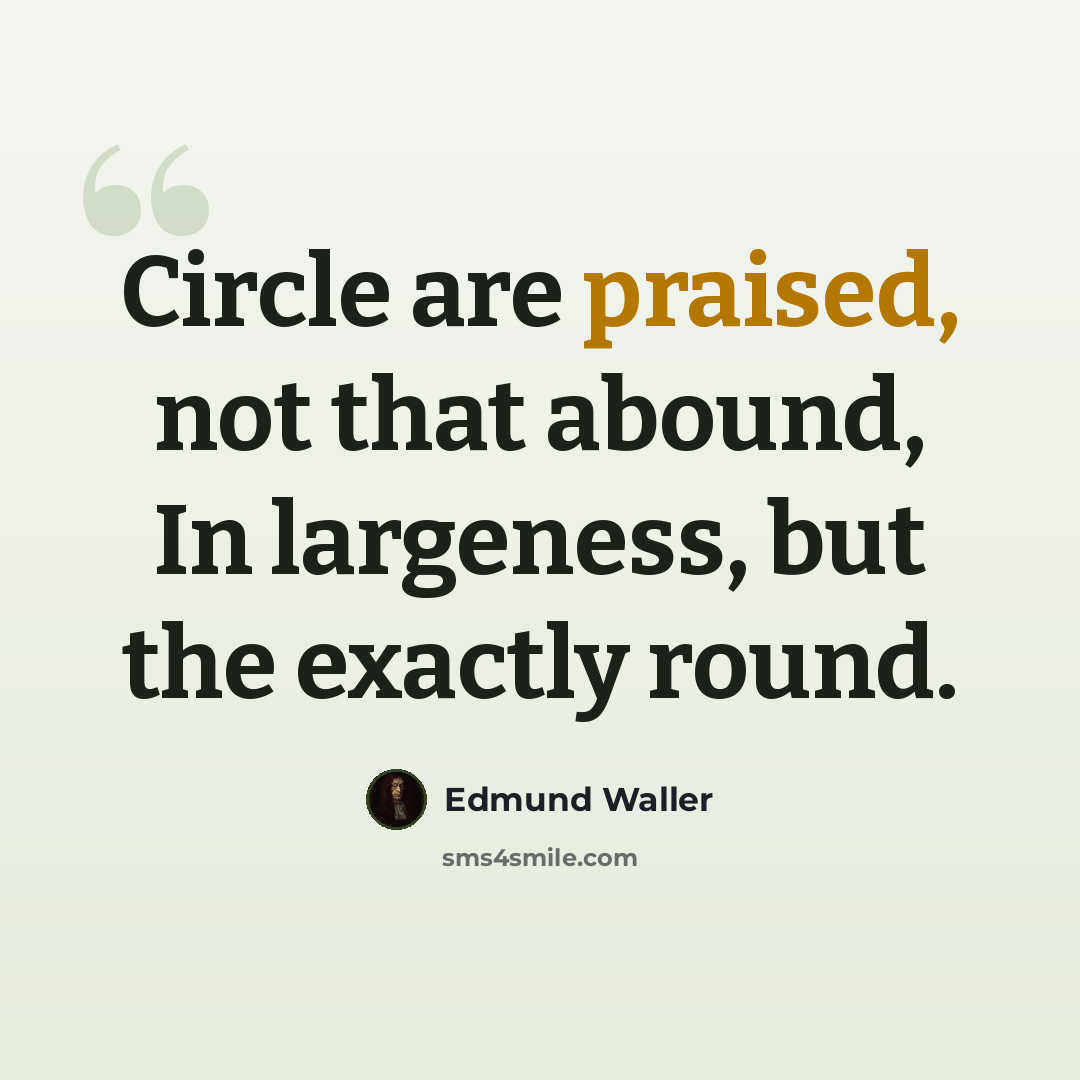 “Circle are praised, not that abound, In largeness, but the exactly round.” quote by Edmund Waller