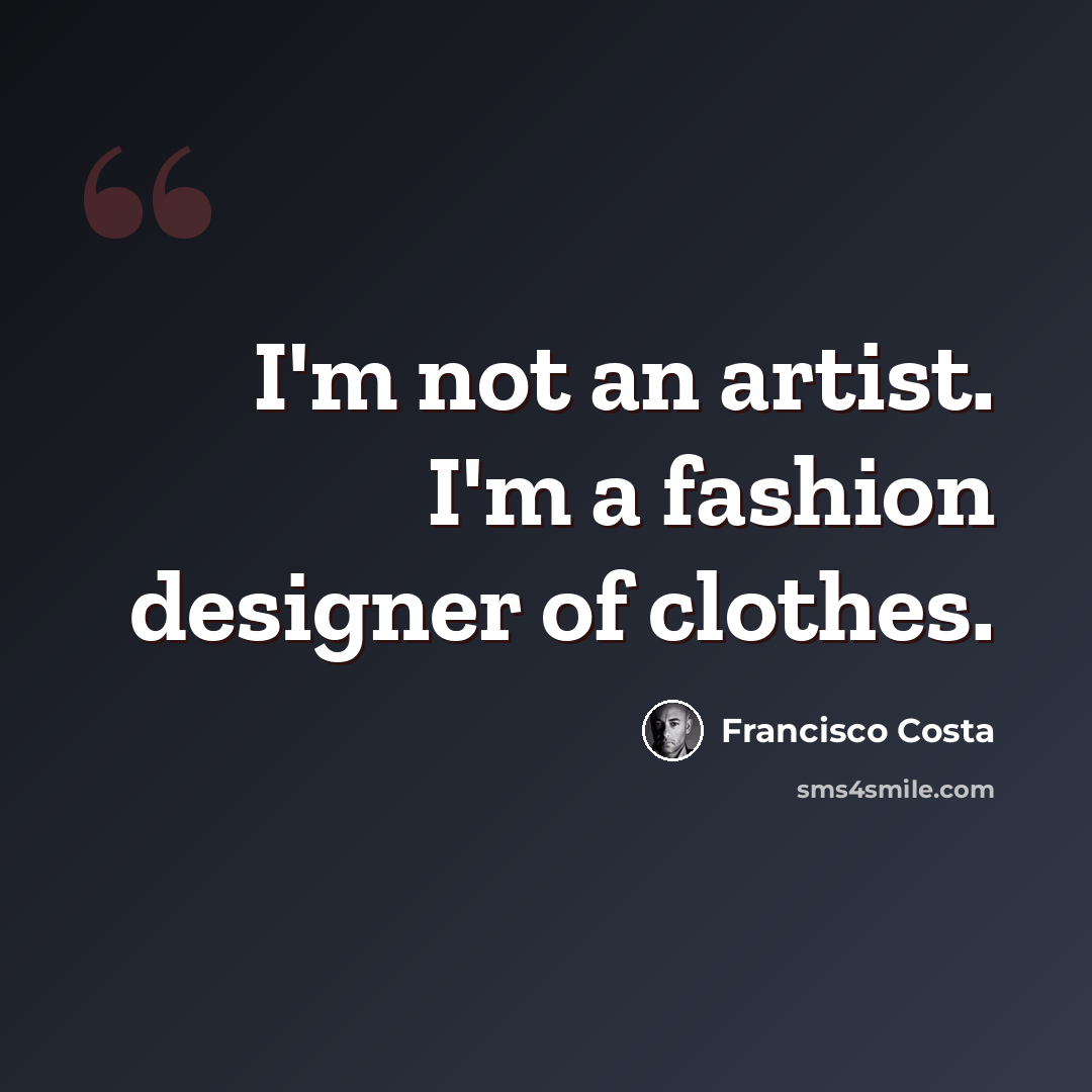 “I'm not an artist. I'm a fashion designer of clothes.” quote by Francisco Costa