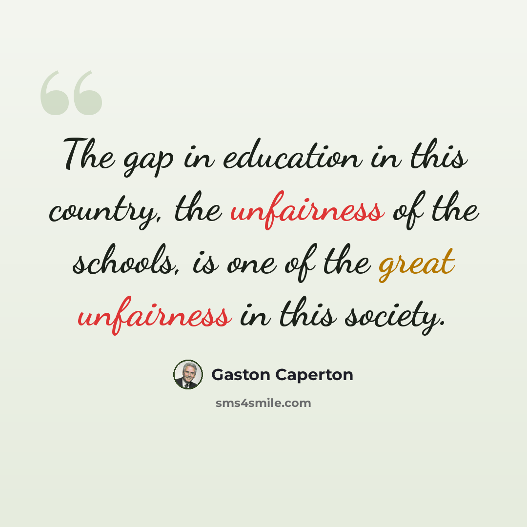 “The gap in education in this country, the unfairness of the schools, is one of the great unfairness in this society.” quote by Gaston Caperton