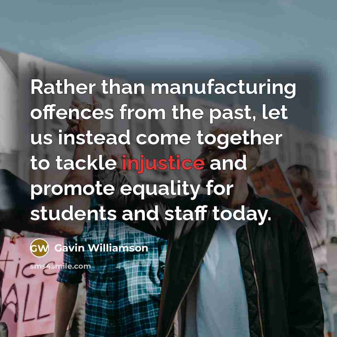 “Rather than manufacturing offences from the past, let us instead come together to tackle injustice and promote equality for students and staff today.” quote by Gavin Williamson