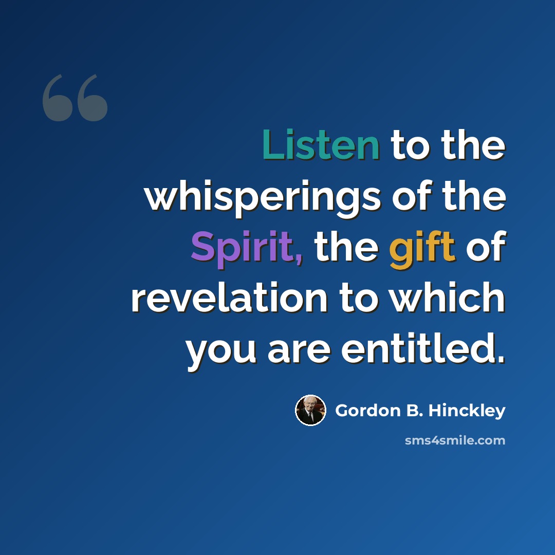 “Listen to the whisperings of the Spirit, the gift of revelation to which you are entitled.” quote by Gordon B. Hinckley