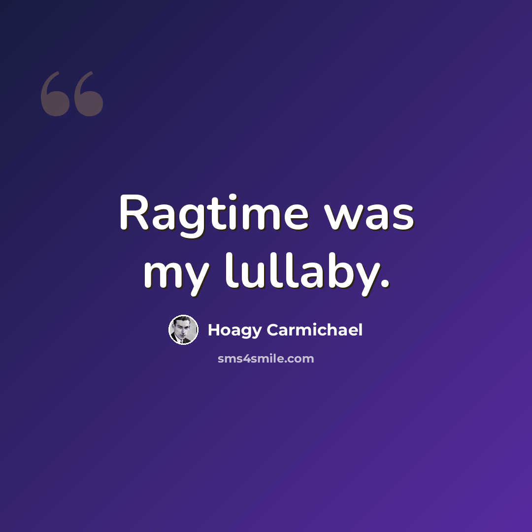 “Ragtime was my lullaby.” quote by Hoagy Carmichael