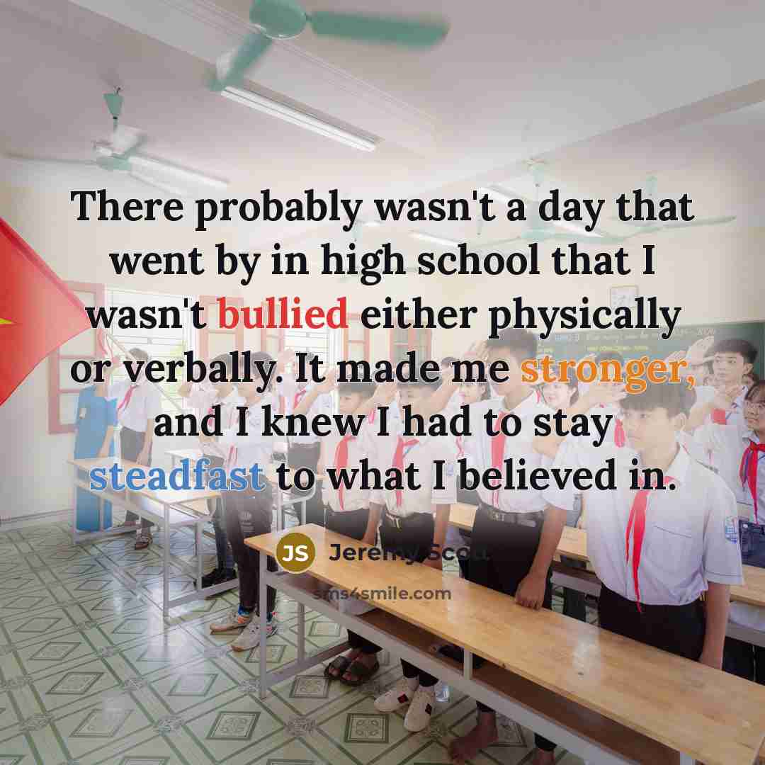 “There probably wasn't a day that went by in high school that I wasn't bullied either physically or verbally. It made me stronger, and I knew I had to stay steadfast to what I believed in.” quote by Jeremy Scott