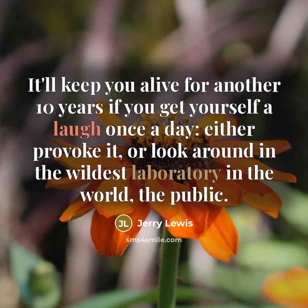 “It'll keep you alive for another 10 years if you get yourself a laugh once a day: either provoke it, or look around in the wildest laboratory in the world, the public.” quote by Jerry Lewis
