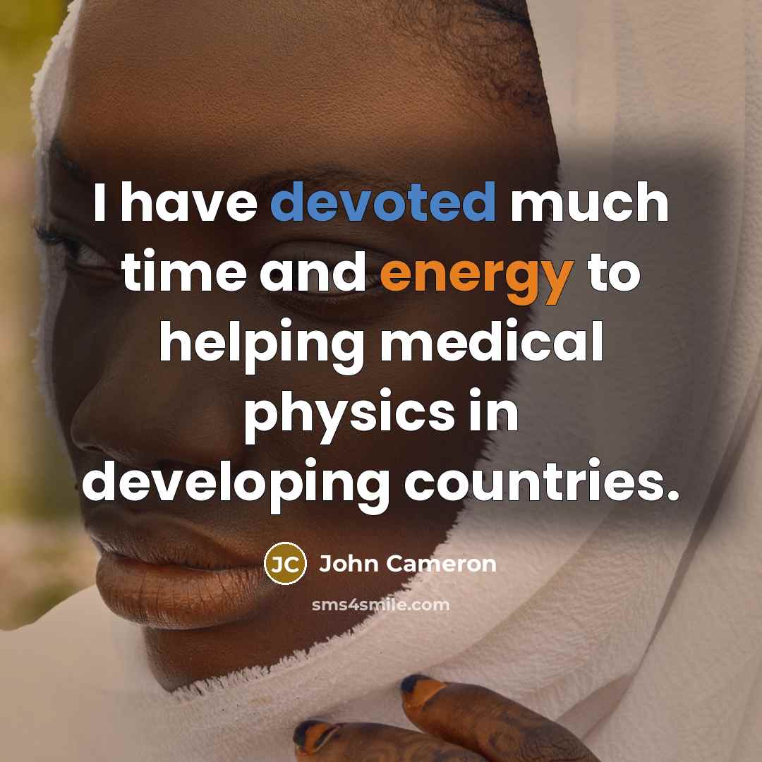 “I have devoted much time and energy to helping medical physics in developing countries.” quote by John Cameron