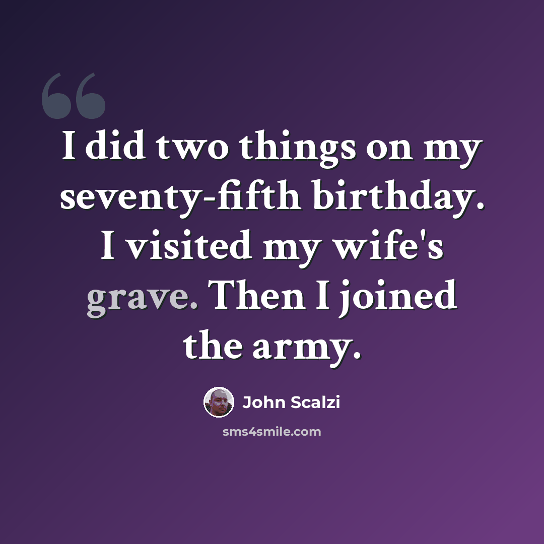 “I did two things on my seventy-fifth birthday. I visited my wife's grave. Then I joined the army.” quote by John Scalzi