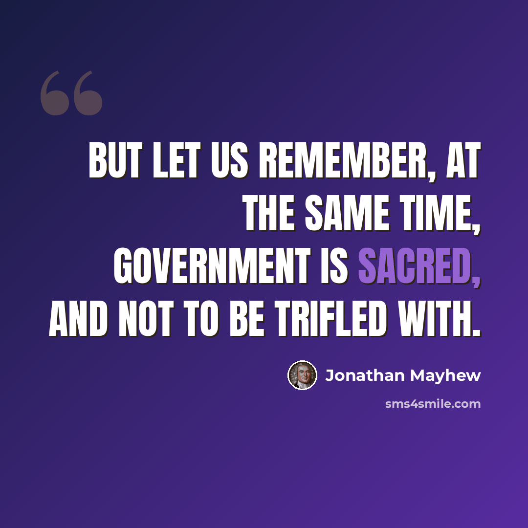 “But let us remember, at the same time, government is sacred, and not to be trifled with.” quote by Jonathan Mayhew