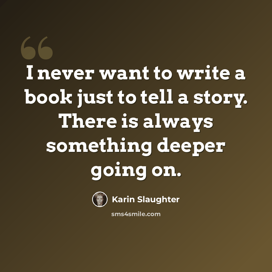 “I never want to write a book just to tell a story. There is always something deeper going on.” quote by Karin Slaughter