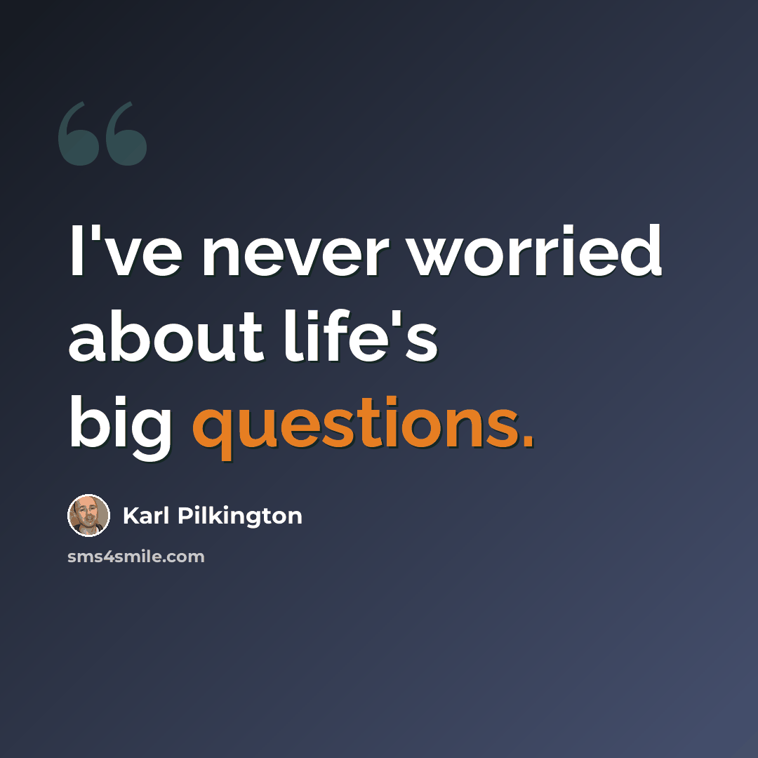 “I've never worried about life's big questions.” quote by Karl Pilkington