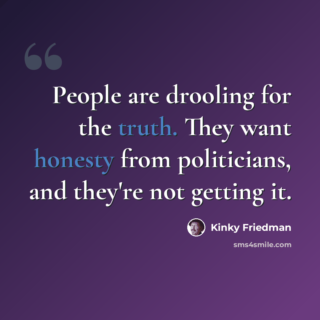 “People are drooling for the truth. They want honesty from politicians, and they're not getting it.” quote by Kinky Friedman
