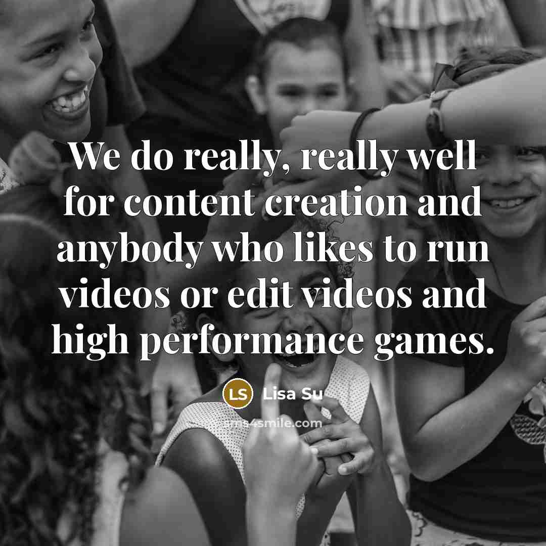“We do really, really well for content creation and anybody who likes to run videos or edit videos and high performance games.” quote by Lisa Su