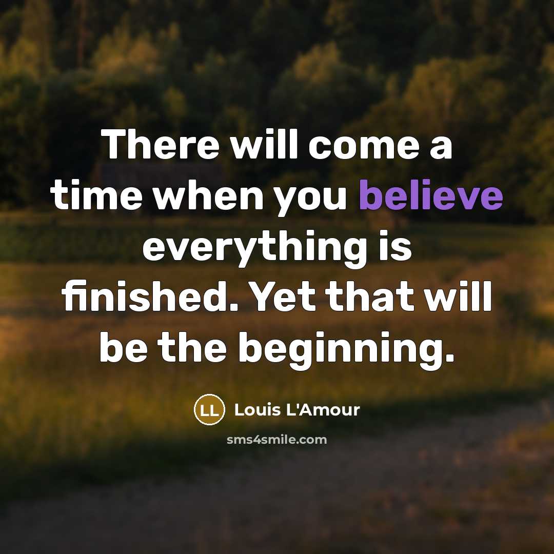 “There will come a time when you believe everything is finished. Yet that will be the beginning.” quote by Louis L'Amour