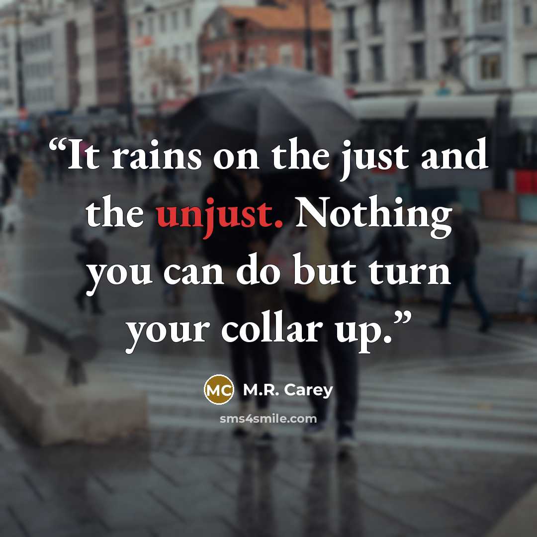 “It rains on the just and the unjust. Nothing you can do but turn your collar up.” quote by M.R. Carey