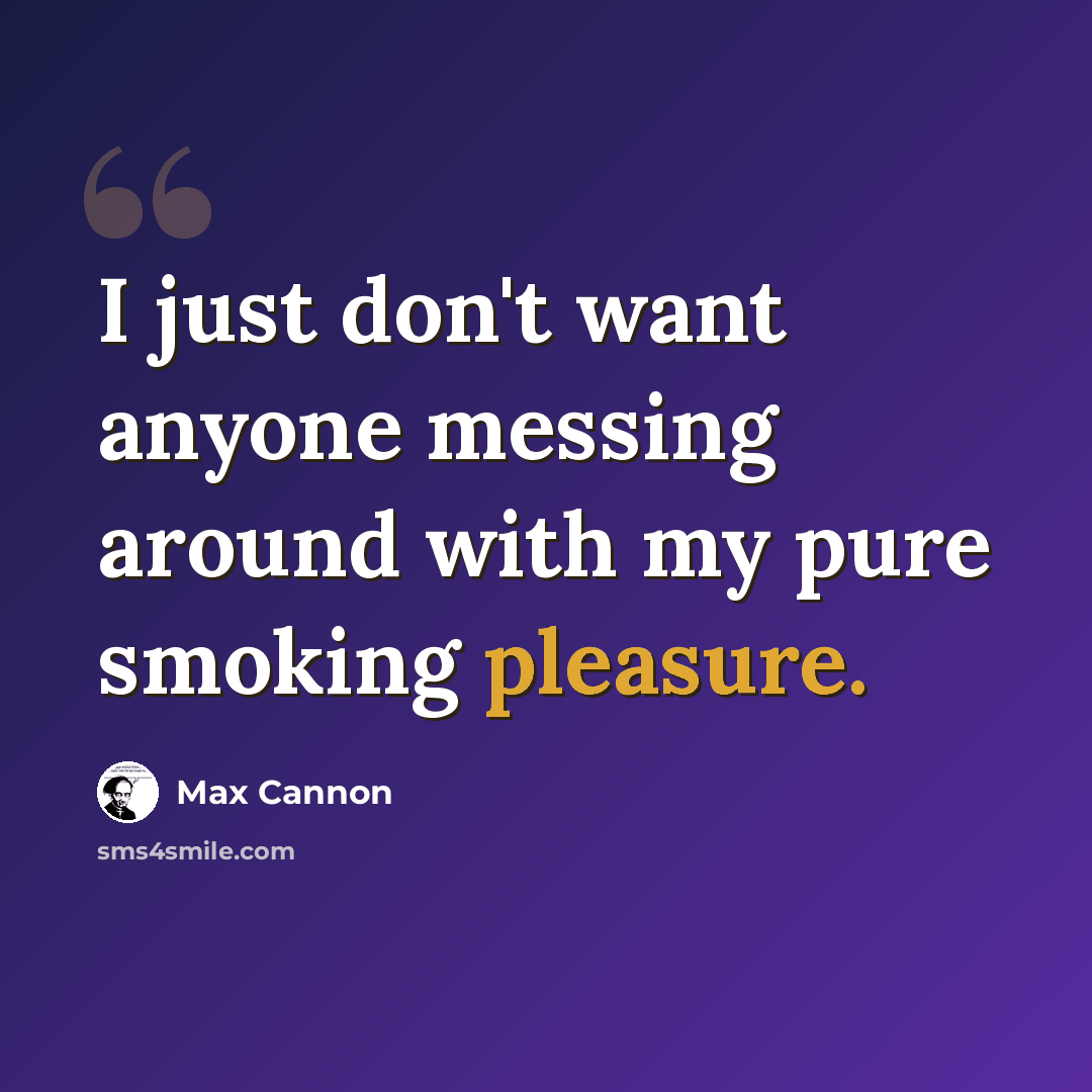 “I just don't want anyone messing around with my pure smoking pleasure.” quote by Max Cannon