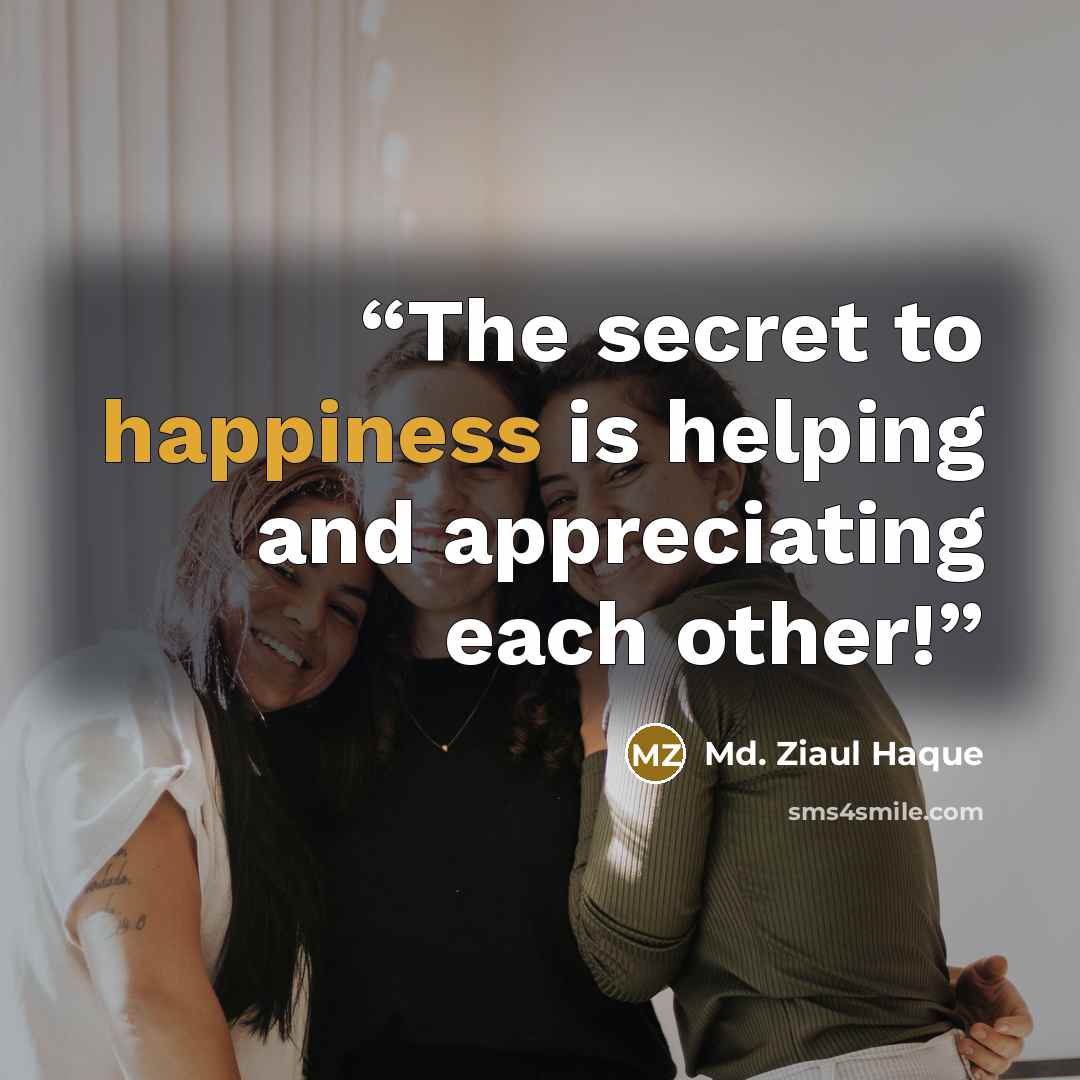 “The secret to happiness is helping and appreciating each other!” quote by Md. Ziaul Haque