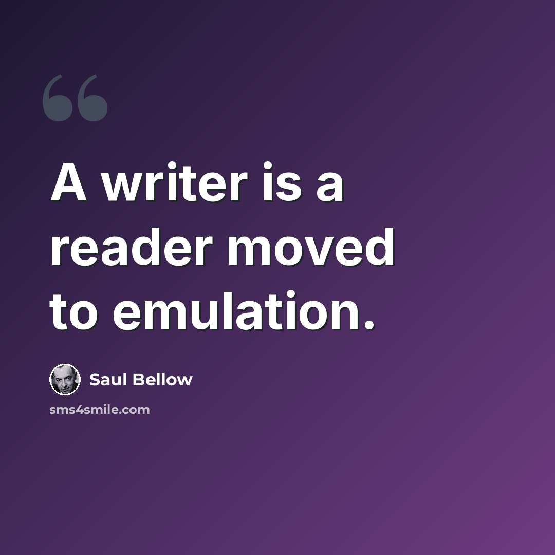 “A writer is a reader moved to emulation.” quote by Saul Bellow