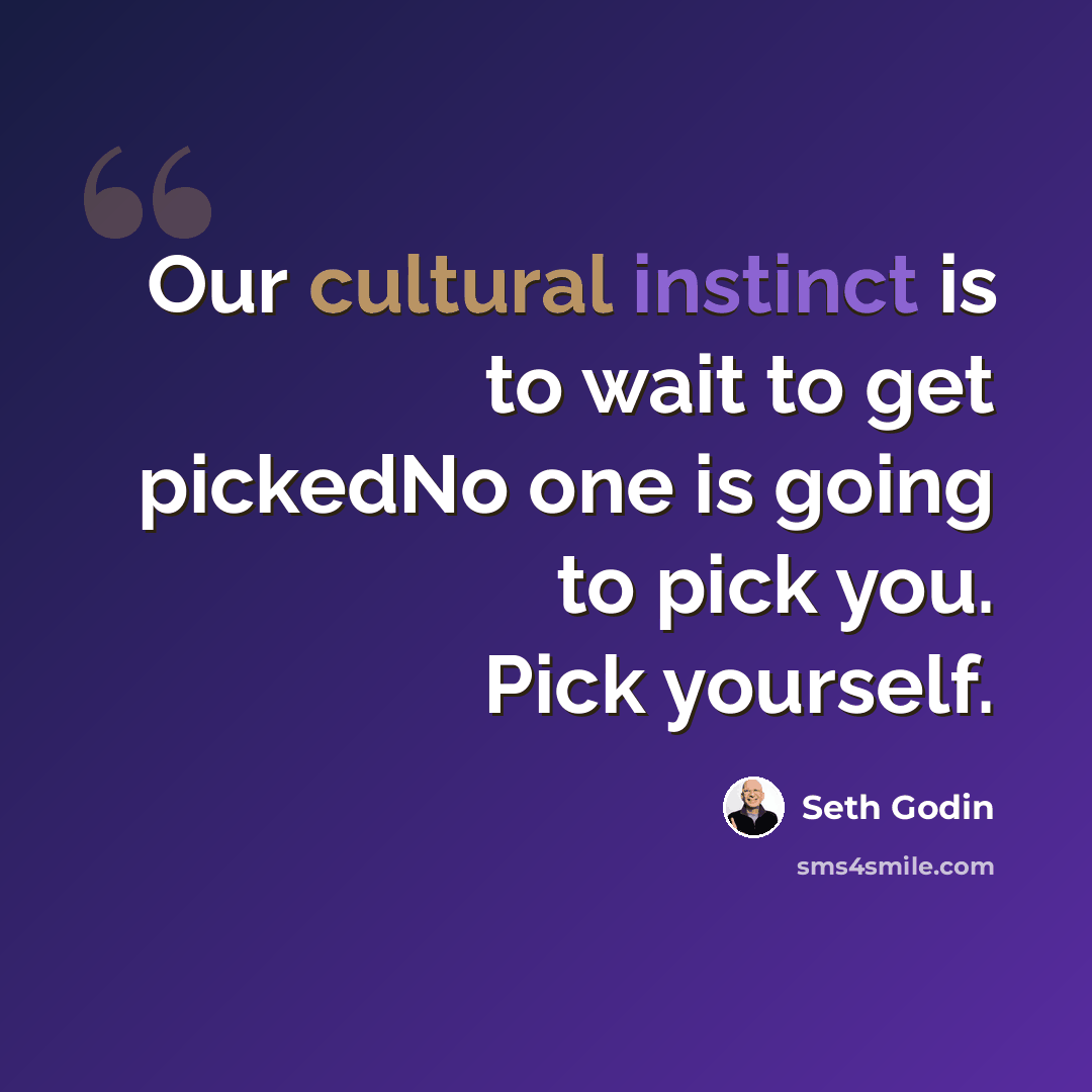 “Our cultural instinct is to wait to get pickedNo one is going to pick you. Pick yourself.” quote by Seth Godin