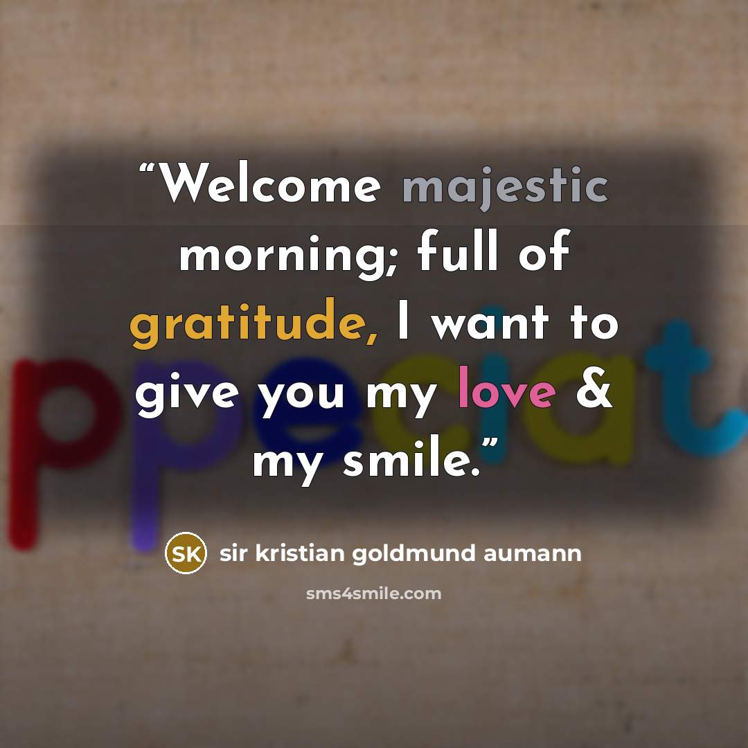 “Welcome majestic morning; full of gratitude, I want to give you my love & my smile.” quote by sir kristian goldmund aumann