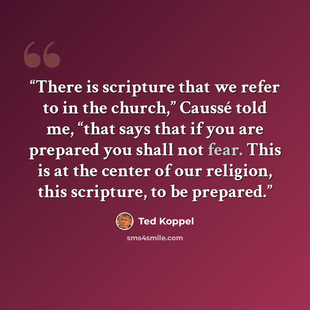 “There is scripture that we refer to in the church,” Caussé told me, “that says that if you are prepared you shall not fear. This is at the center of our religion, this scripture, to be prepared.” quote by Ted Koppel