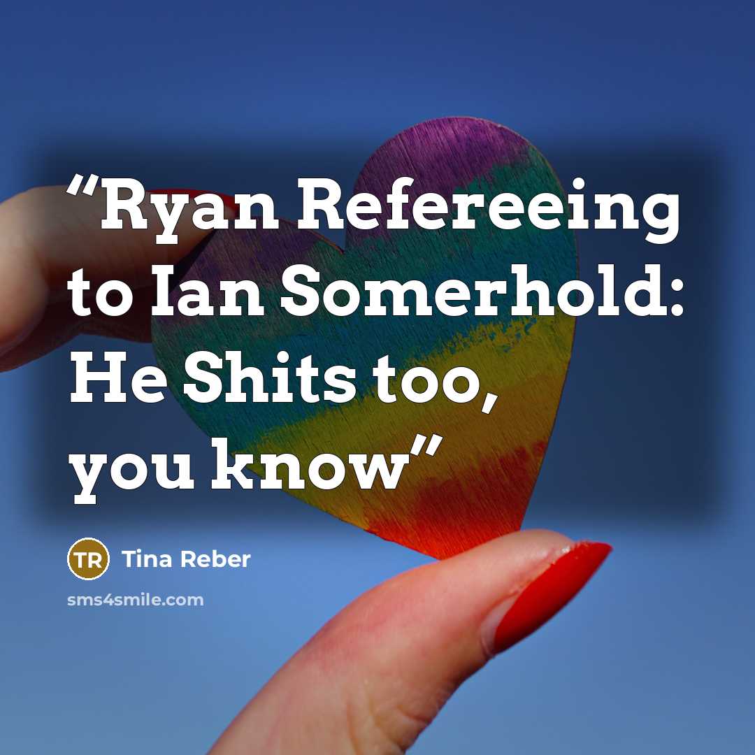 “Ryan Refereeing to Ian Somerhold: He Shits too, you know” quote by Tina Reber