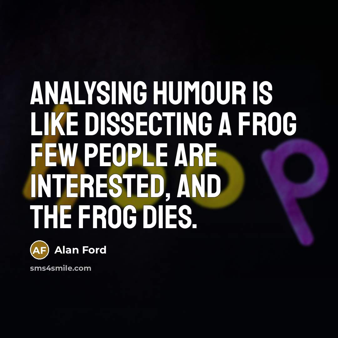 “Analysing humour is like dissecting a frog few people are interested, and the frog dies.” quote by Alan Ford