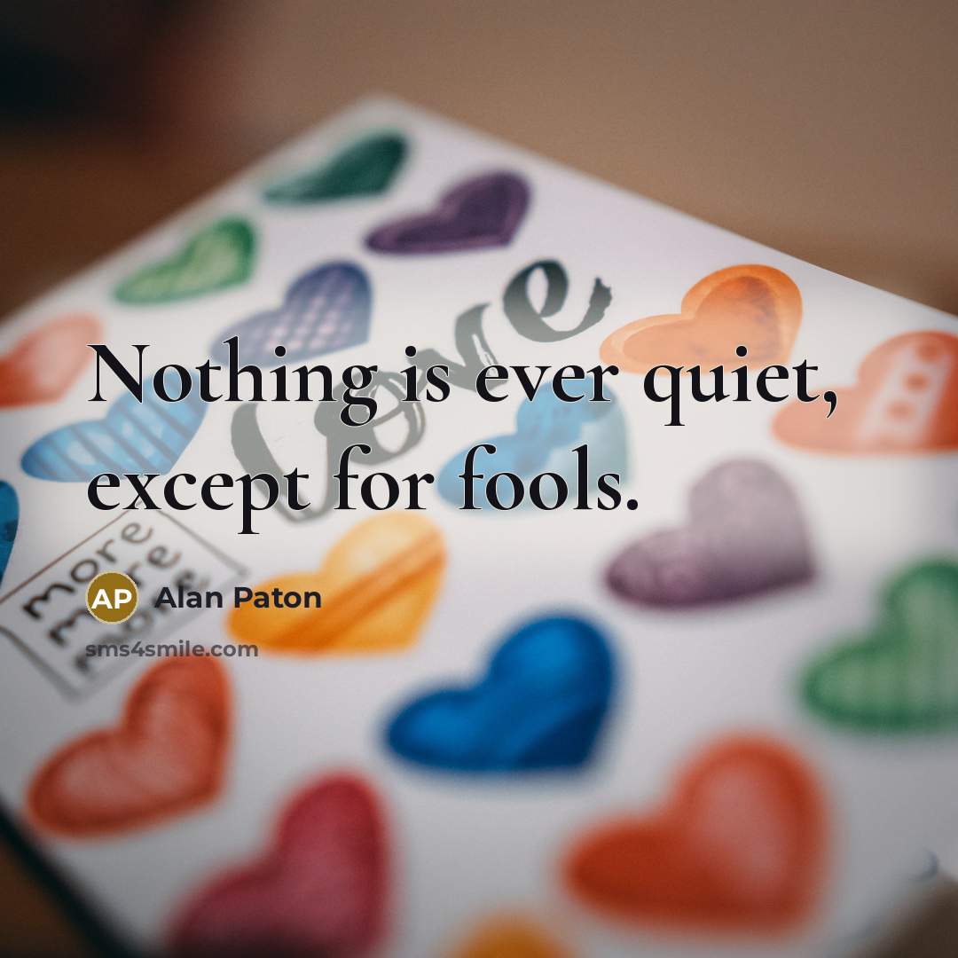 “Nothing is ever quiet, except for fools.” quote by Alan Paton