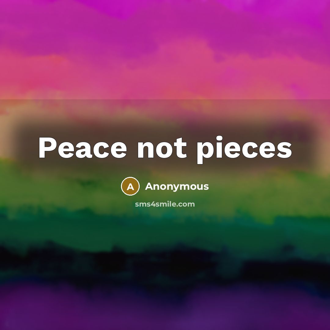 “Peace not pieces” quote by Anonymous