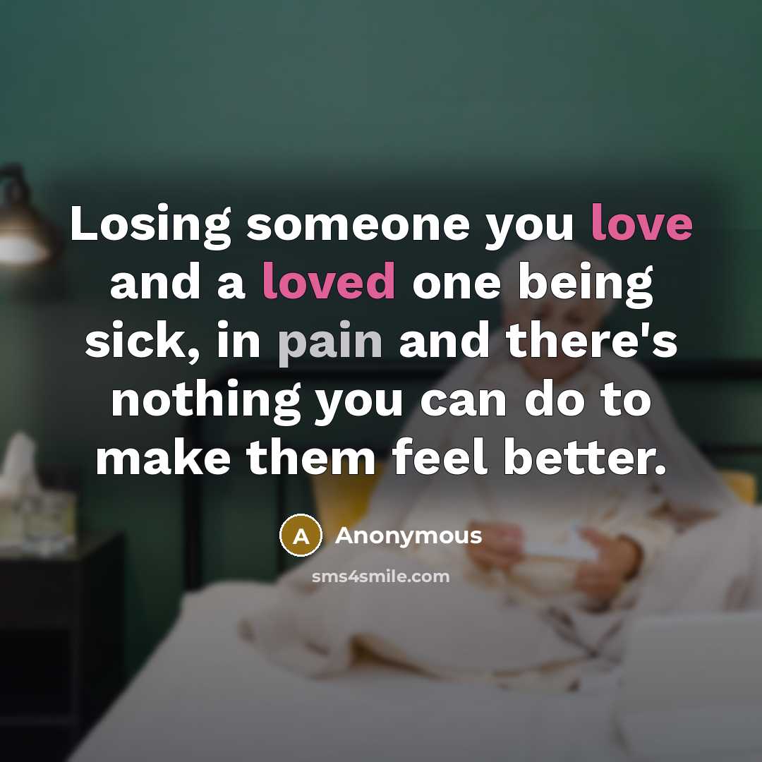 “Losing someone you love and a loved one being sick, in pain and there's nothing you can do to make them feel better.” quote by Anonymous