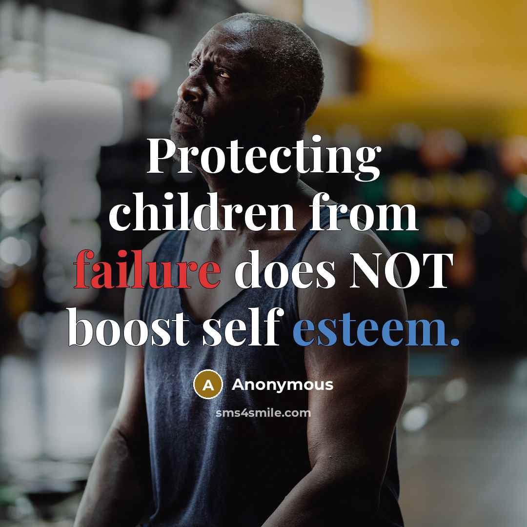 “Protecting children from failure does NOT boost self esteem.” quote by Anonymous