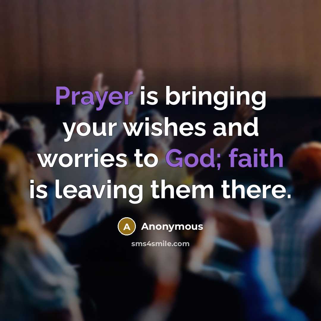 “Prayer is bringing your wishes and worries to God; faith is leaving them there.” quote by Anonymous