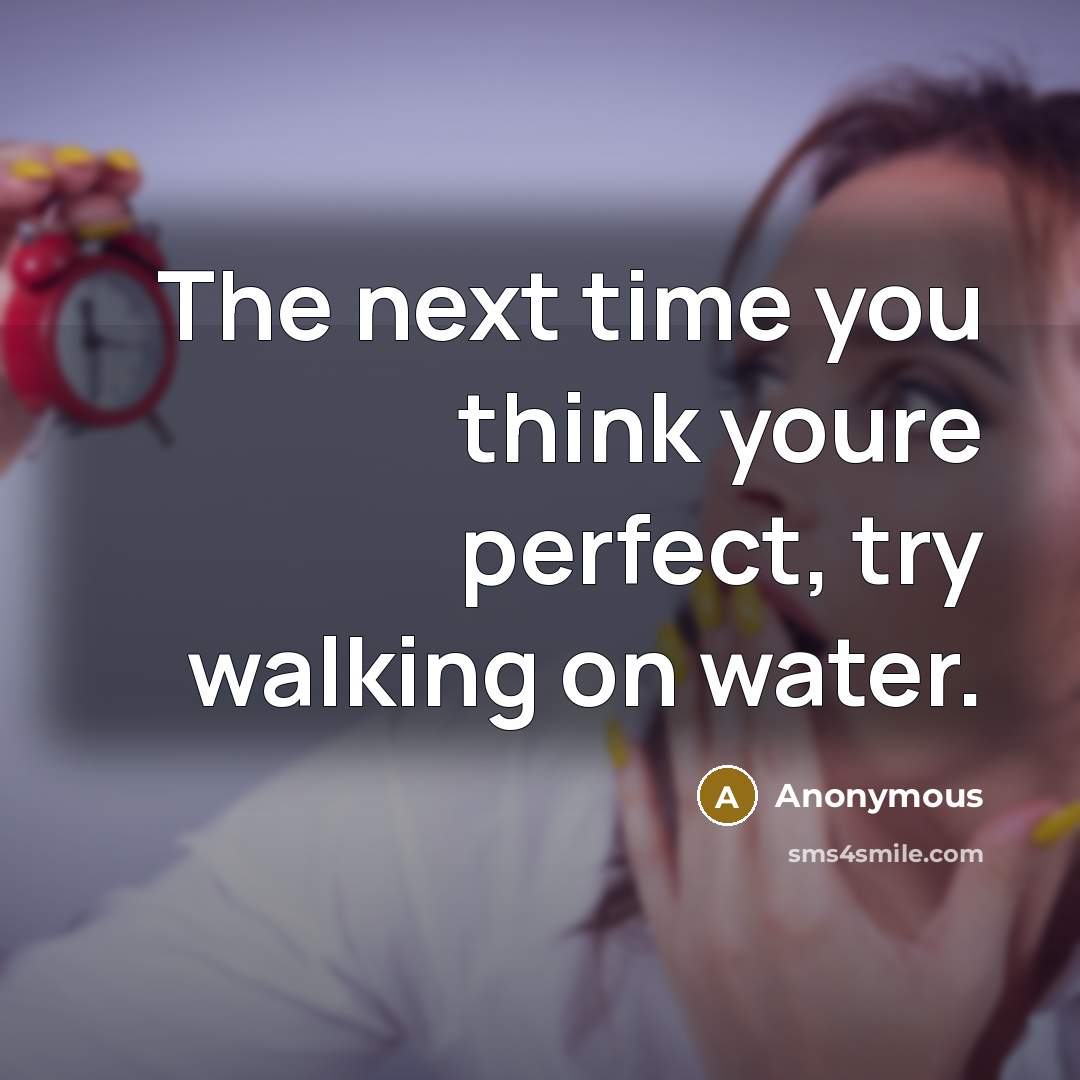 “The next time you think youre perfect, try walking on water.” quote by Anonymous