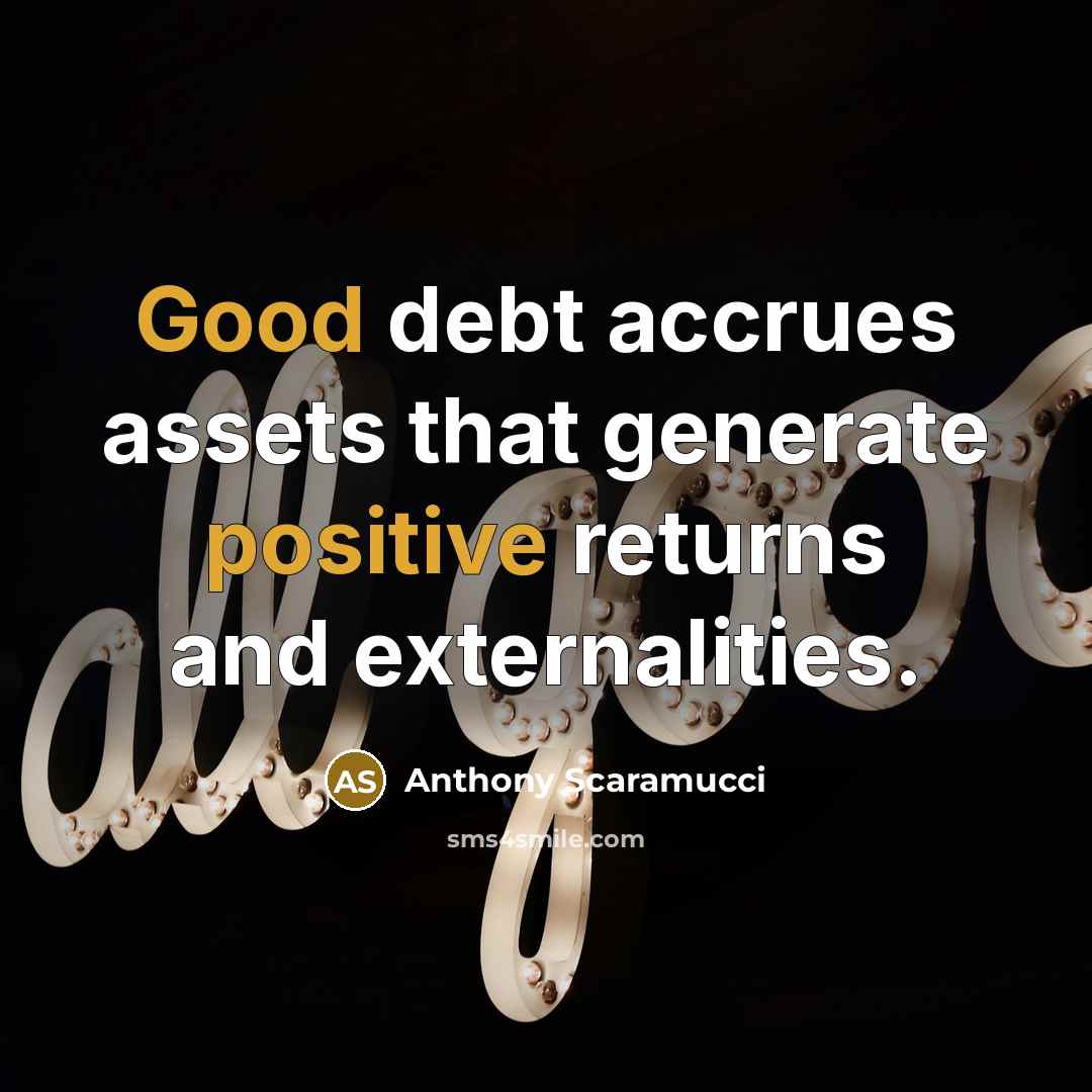 “Good debt accrues assets that generate positive returns and externalities.” quote by Anthony Scaramucci