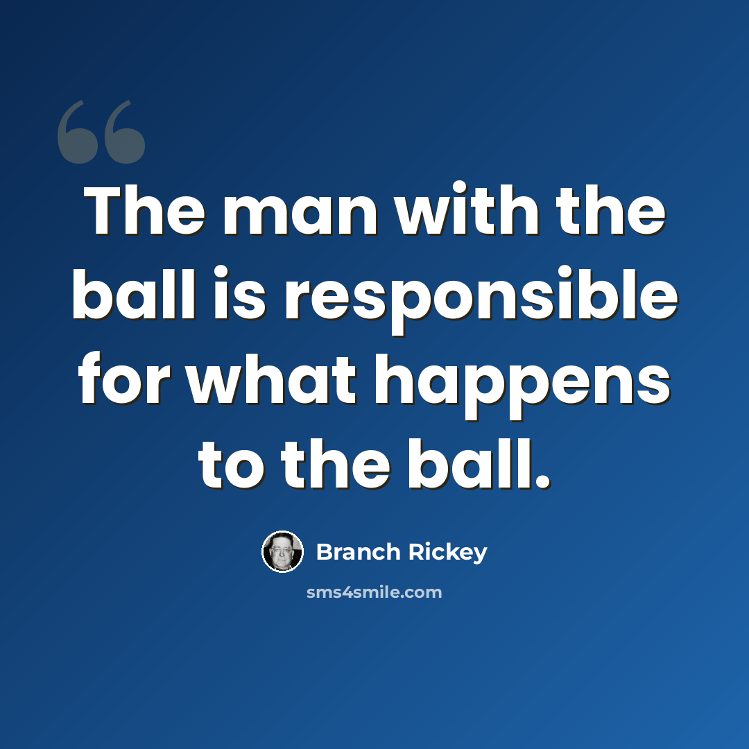 “The man with the ball is responsible for what happens to the ball.” quote by Branch Rickey