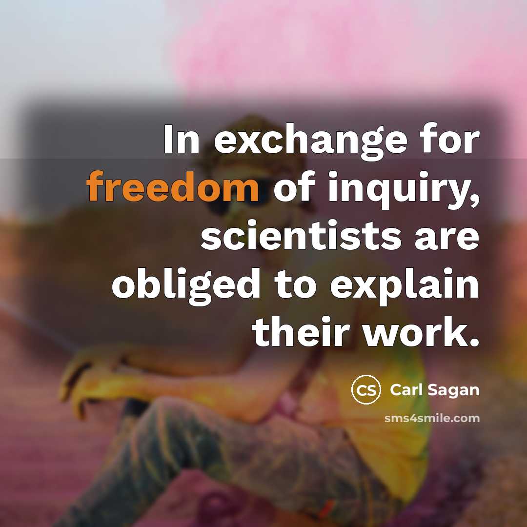“In exchange for freedom of inquiry, scientists are obliged to explain their work.” quote by Carl Sagan