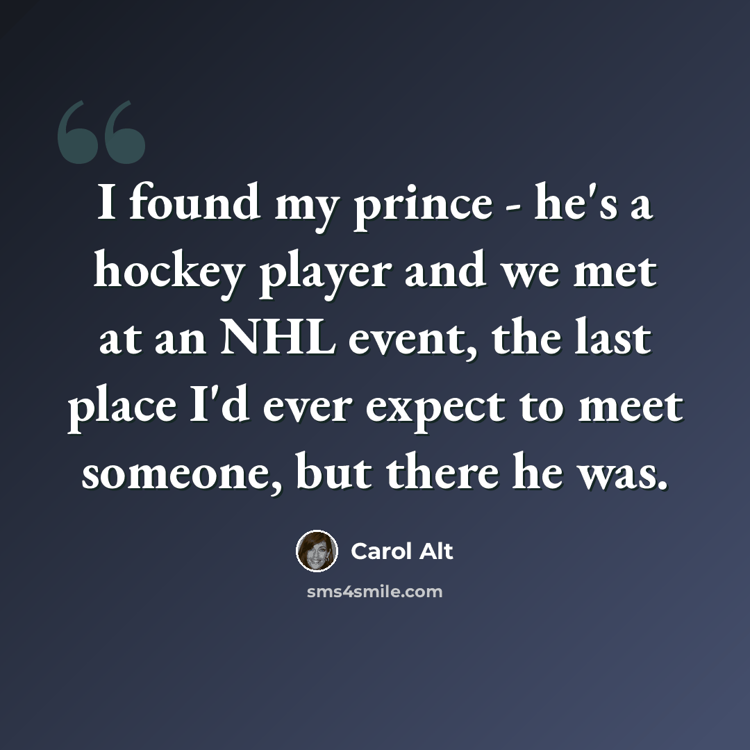 “I found my prince - he's a hockey player and we met at an NHL event, the last place I'd ever expect to meet someone, but there he was.” quote by Carol Alt
