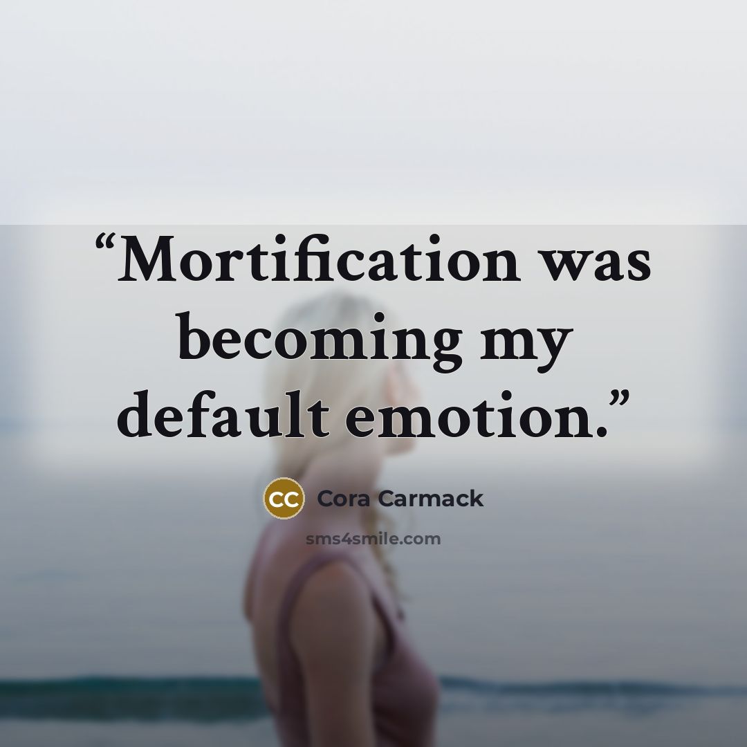 “Mortification was becoming my default emotion.” quote by Cora Carmack