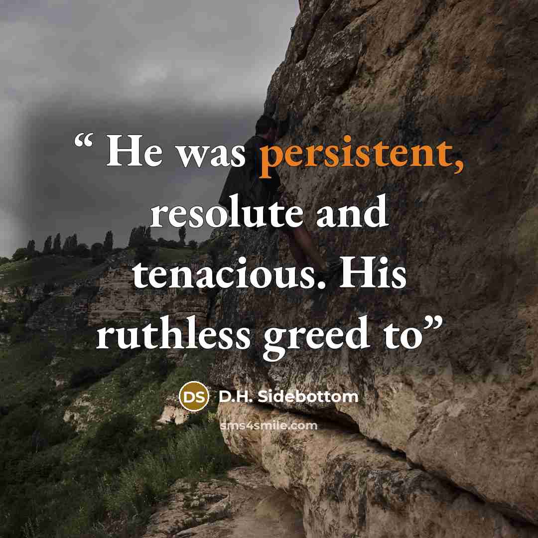 “He was persistent, resolute and tenacious. His ruthless greed to” quote by D.H. Sidebottom